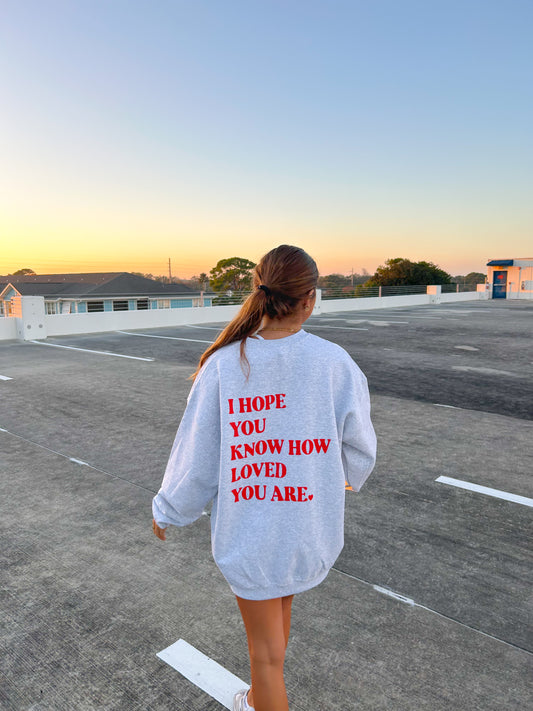 I HOPE YOU KNOW HOW LOVED YOU ARE CREWNECK