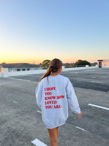 I HOPE YOU KNOW HOW LOVED YOU ARE CREWNECK
