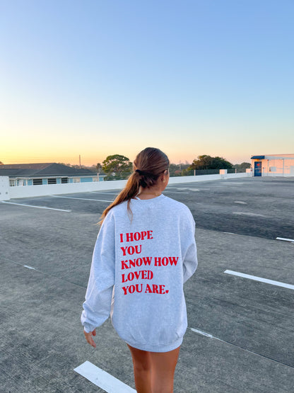 I HOPE YOU KNOW HOW LOVED YOU ARE CREWNECK